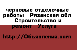 черновые отделочные работы - Рязанская обл. Строительство и ремонт » Услуги   